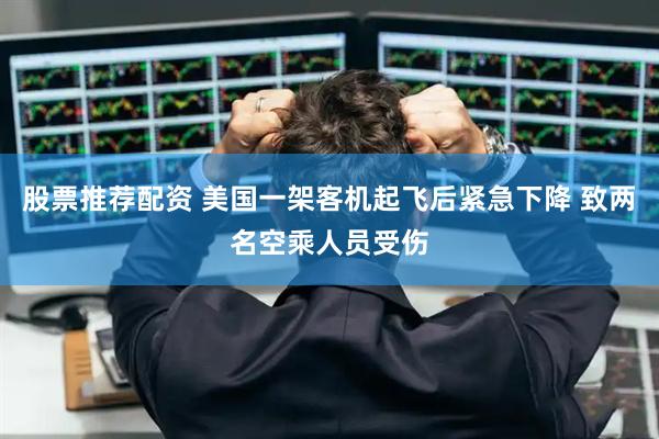 股票推荐配资 美国一架客机起飞后紧急下降 致两名空乘人员受伤