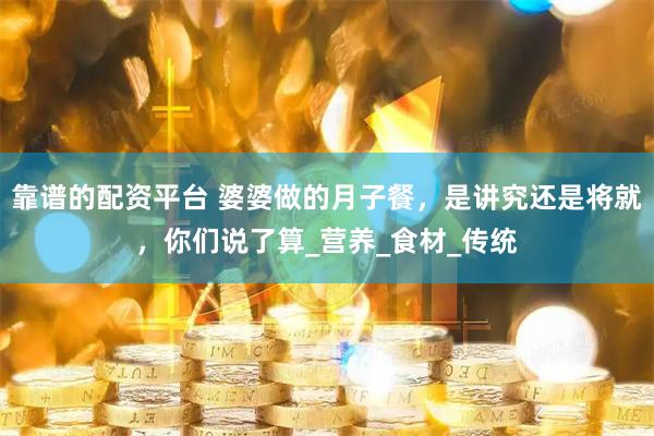 靠谱的配资平台 婆婆做的月子餐，是讲究还是将就，你们说了算_营养_食材_传统