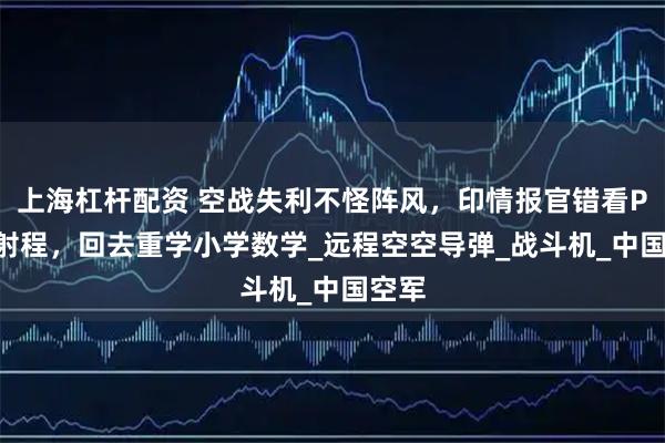 上海杠杆配资 空战失利不怪阵风，印情报官错看PL15射程，回去重学小学数学_远程空空导弹_战斗机_中国空军