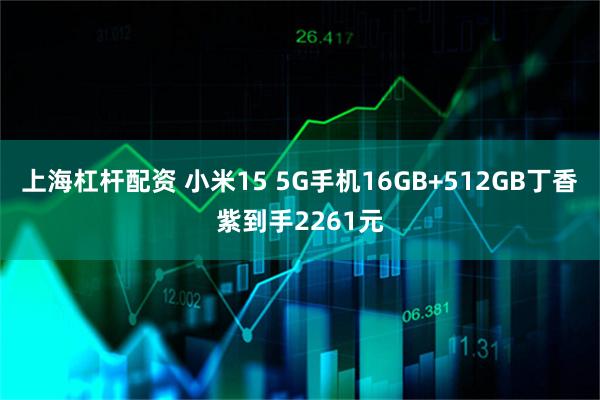 上海杠杆配资 小米15 5G手机16GB+512GB丁香紫到手2261元