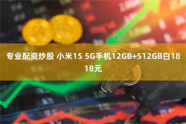 专业配资炒股 小米15 5G手机12GB+512GB白1818元