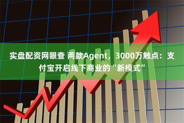 实盘配资网眼查 两款Agent，3000万触点：支付宝开启线下商业的“新模式”