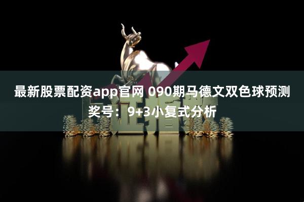 最新股票配资app官网 090期马德文双色球预测奖号：9+3小复式分析