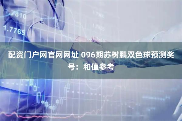 配资门户网官网网址 096期苏树鹏双色球预测奖号：和值参考